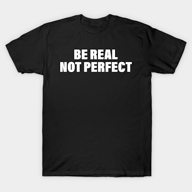 Be Real Not Perfect Suitable for your style T-Shirt by bisho2412